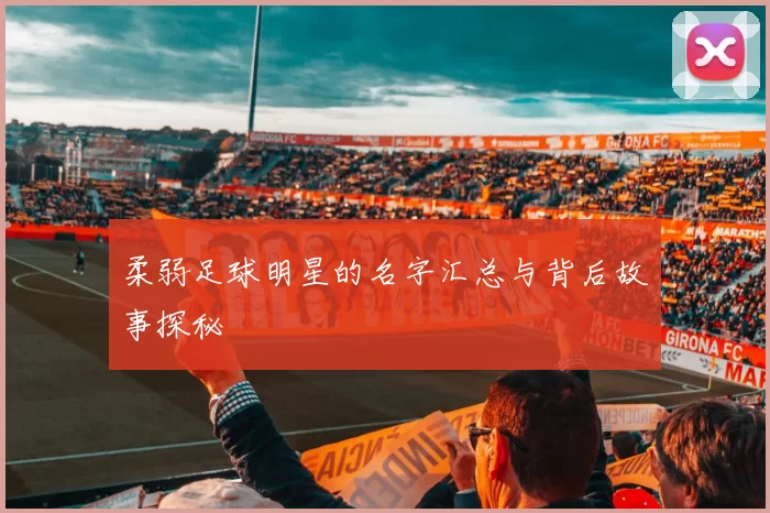 柔弱足球明星的名字汇总与背后故事探秘