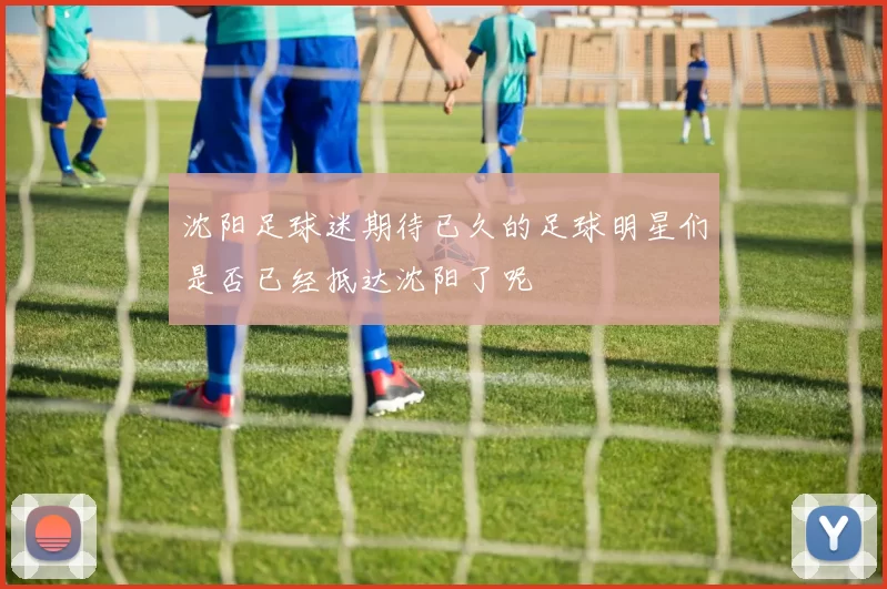 沈阳足球迷期待已久的足球明星们是否已经抵达沈阳了呢
