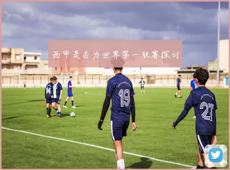 西甲是否为世界第一联赛探讨