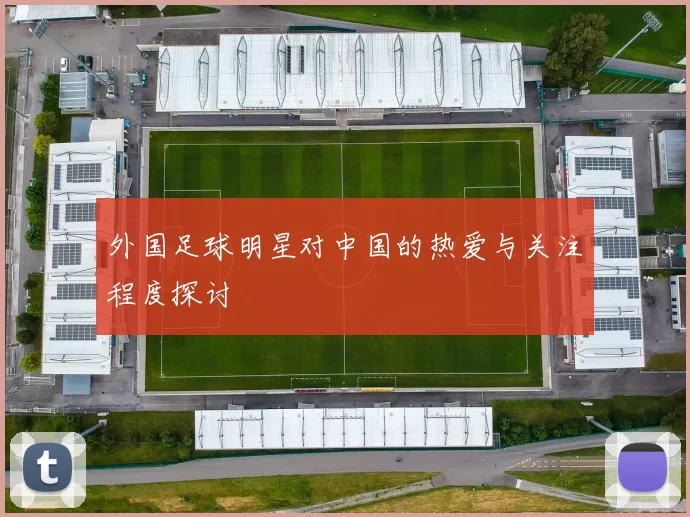 外国足球明星对中国的热爱与关注程度探讨