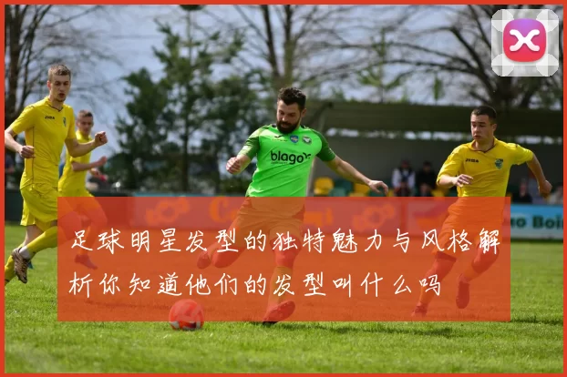 足球明星发型的独特魅力与风格解析你知道他们的发型叫什么吗