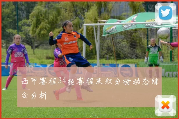 西甲赛程34轮赛程及积分榜动态综合分析