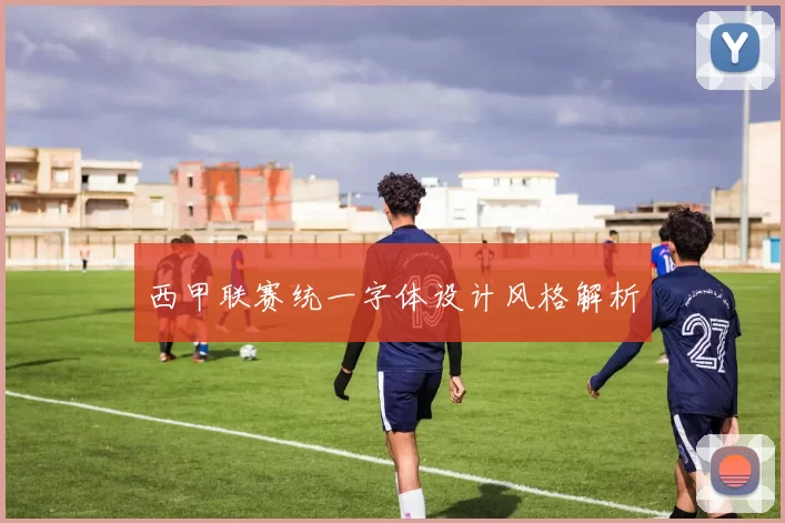 西甲联赛统一字体设计风格解析