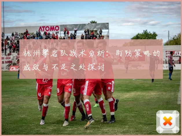 杭州攀岩队战术分析：盯防策略的成效与不足之处探讨