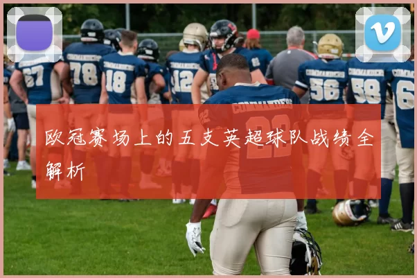 欧冠赛场上的五支英超球队战绩全解析