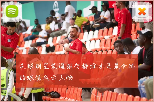 足球明星装逼排行榜谁才是最会玩的球场风云人物