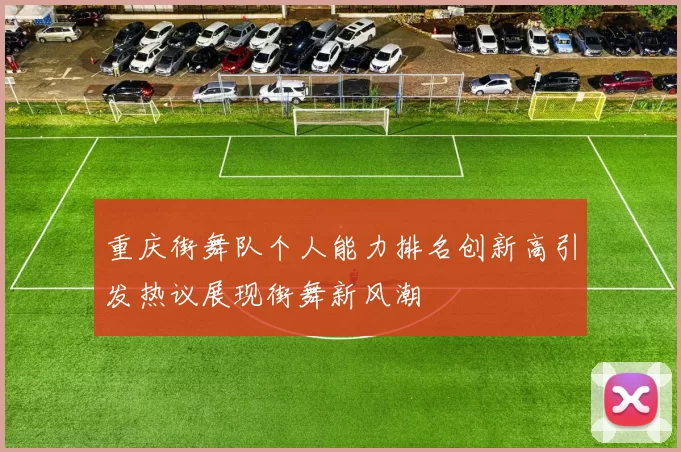 重庆街舞队个人能力排名创新高引发热议展现街舞新风潮