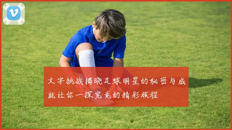 文字挑战揭晓足球明星的秘密与成就让你一探究竟的精彩旅程