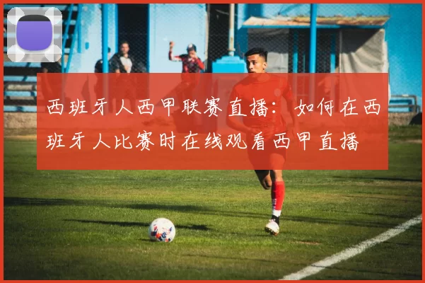 西班牙人西甲联赛直播：如何在西班牙人比赛时在线观看西甲直播