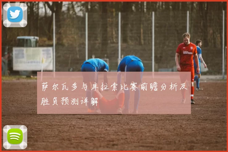 萨尔瓦多与库拉索比赛前瞻分析及胜负预测详解