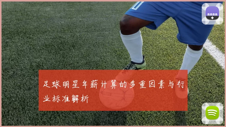 足球明星年薪计算的多重因素与行业标准解析