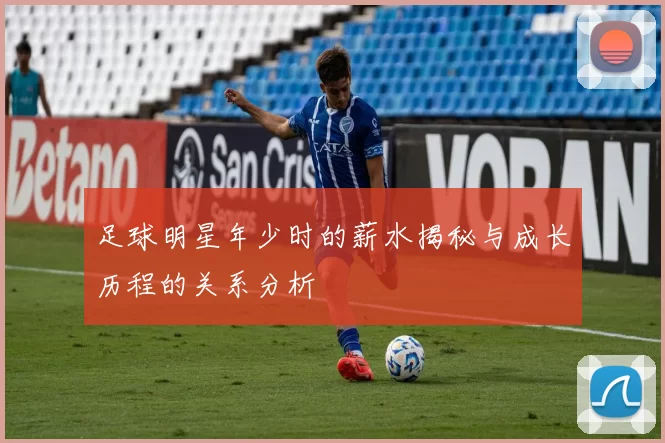 足球明星年少时的薪水揭秘与成长历程的关系分析