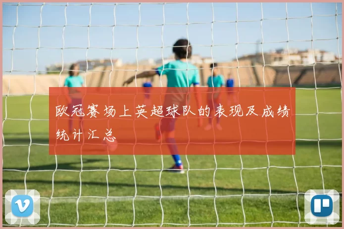 欧冠赛场上英超球队的表现及成绩统计汇总