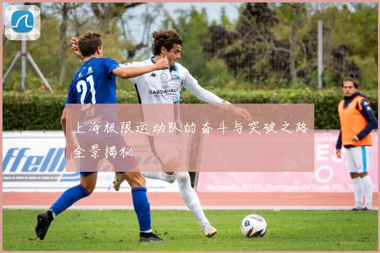 上海极限运动队的奋斗与突破之路全景揭秘