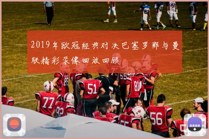 2019年欧冠经典对决巴塞罗那与曼联精彩录像回放回顾