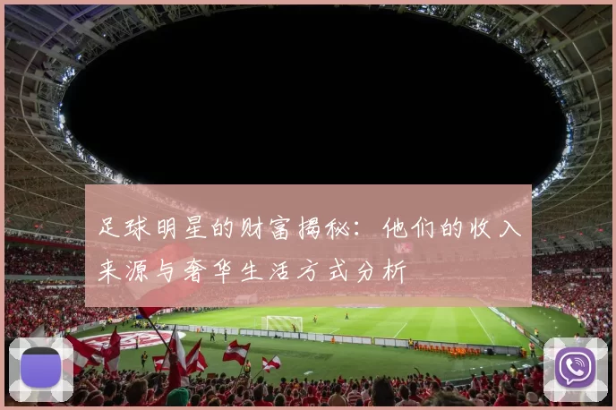 足球明星的财富揭秘：他们的收入来源与奢华生活方式分析