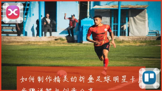 如何制作精美的折叠足球明星卡片步骤详解与创意分享