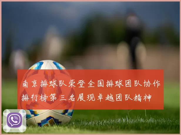 南京排球队荣登全国排球团队协作排行榜第三名展现卓越团队精神
