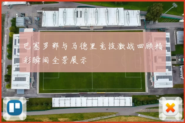 巴塞罗那与马德里竞技激战回顾精彩瞬间全景展示