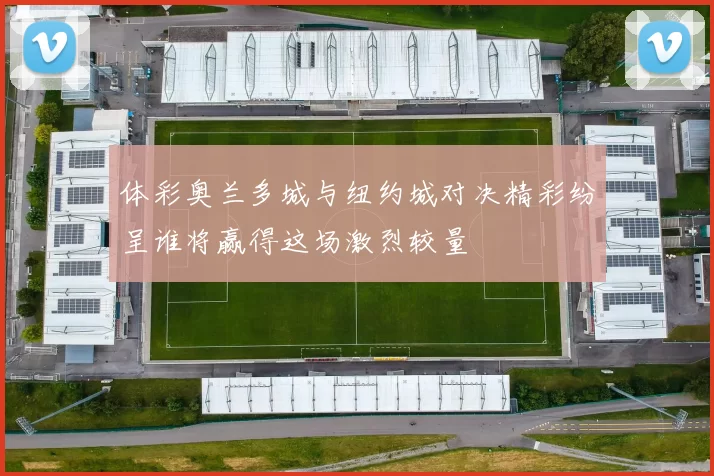 体彩奥兰多城与纽约城对决精彩纷呈谁将赢得这场激烈较量