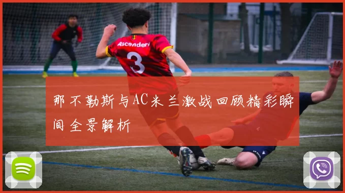 那不勒斯与AC米兰激战回顾精彩瞬间全景解析