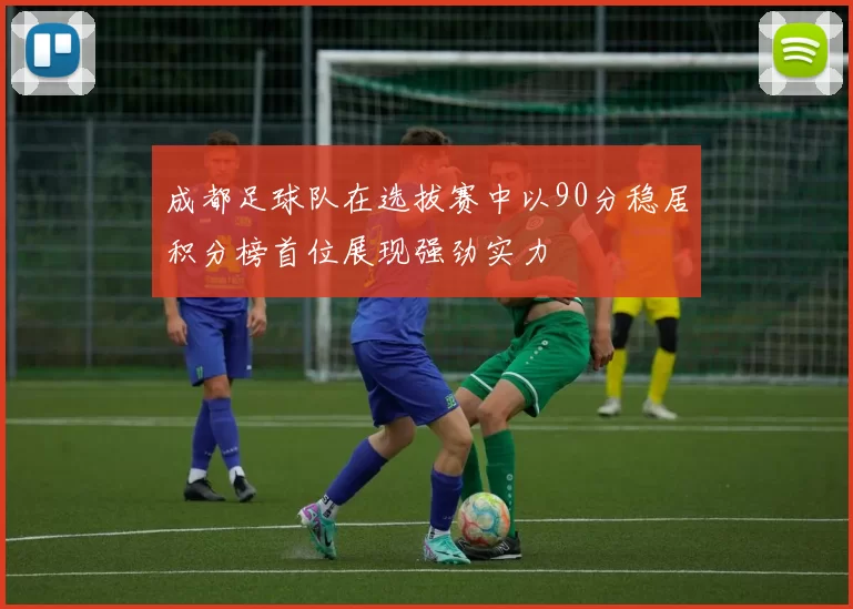 成都足球队在选拔赛中以90分稳居积分榜首位展现强劲实力