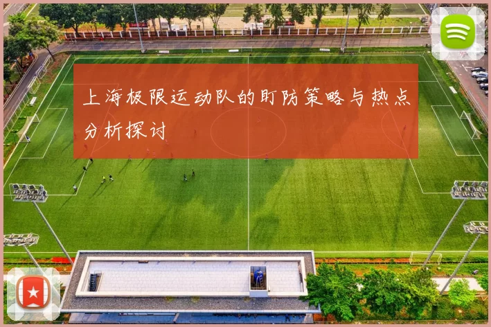 上海极限运动队的盯防策略与热点分析探讨