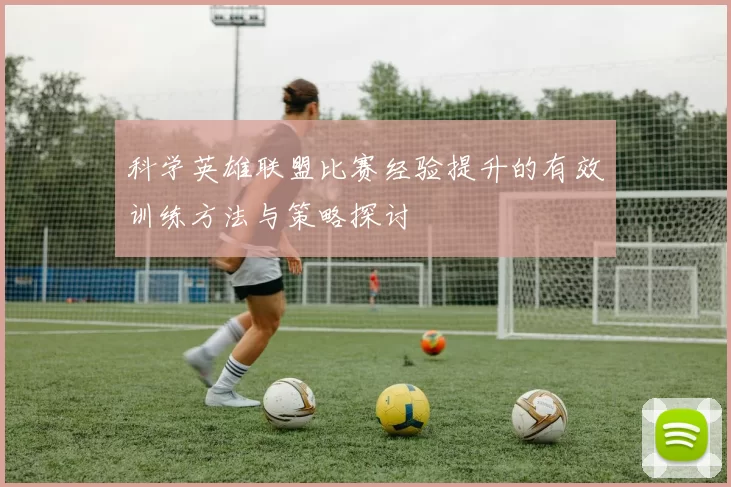 科学英雄联盟比赛经验提升的有效训练方法与策略探讨