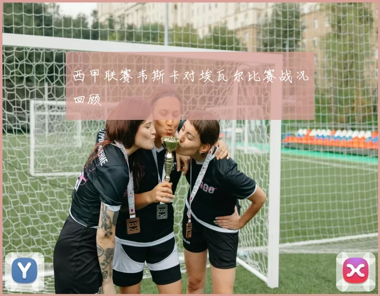 西甲联赛韦斯卡对埃瓦尔比赛战况回顾